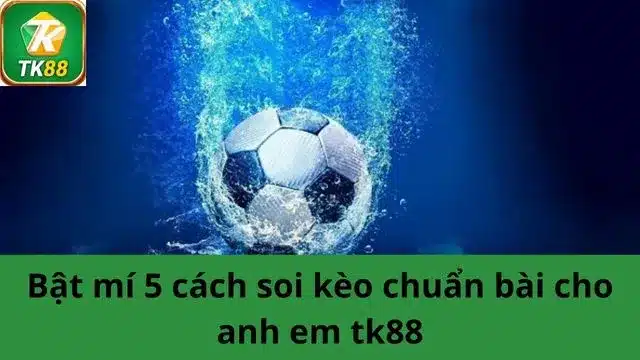 Bật mí 5 cách soi kèo chuẩn bài cho anh em tk88