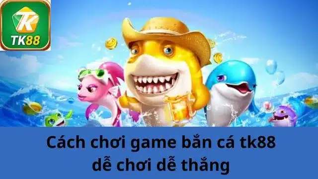 Tổng quan về game bắn cá Tk88